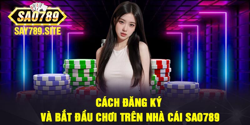 Cách đăng ký và bắt đầu chơi trên nhà cái Sao789