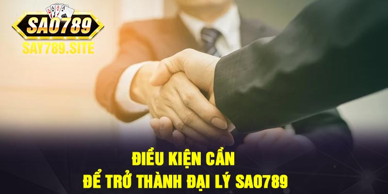 Điều kiện cần để trở thành đại lý Sao789