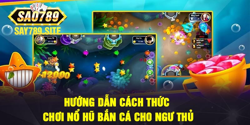 Hướng Dẫn Cách Thức Chơi Nổ Hũ Bắn Cá Cho Ngư Thủ