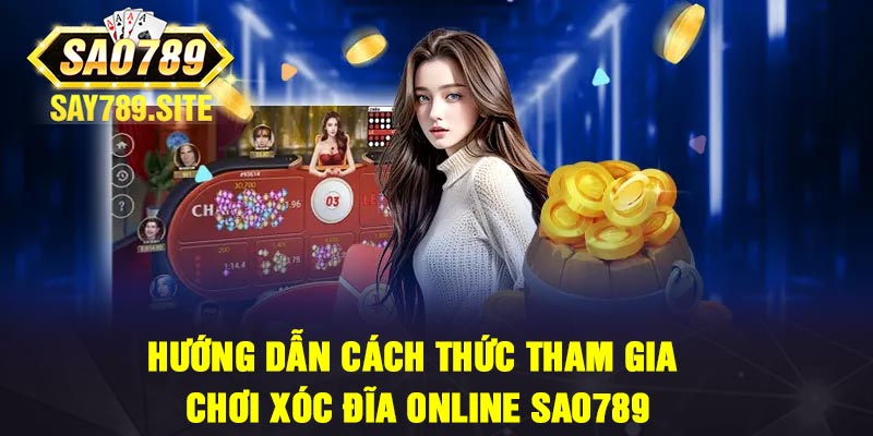 Hướng Dẫn Cách Thức Tham Gia Chơi Xóc Đĩa Online Sao789