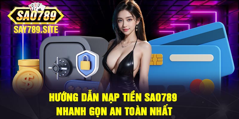 Hướng dẫn nạp tiền Sao789 nhanh gọn an toàn nhất