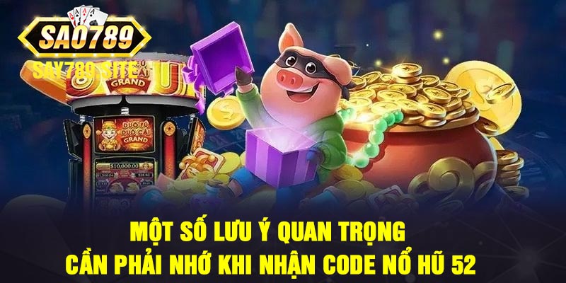 Một Số Lưu Ý Quan Trọng Cần Phải Nhớ Khi Nhận Code Nổ Hũ 52