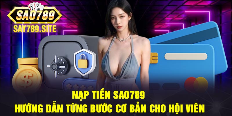 Nạp tiền Sao789 - Hướng dẫn từng bước cơ bản cho hội viên