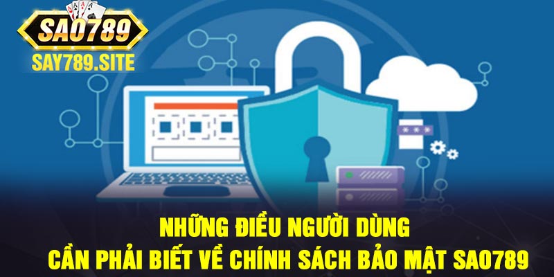 Những điều người dùng cần phải biết về chính sách bảo mật Sao789