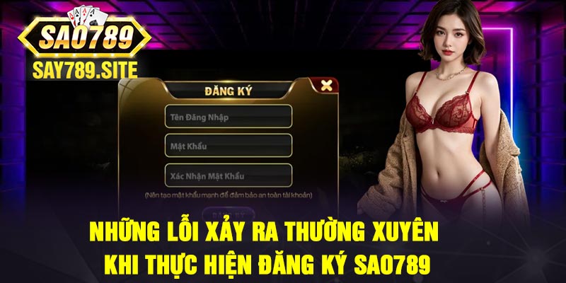 Những lỗi xảy ra thường xuyên khi thực hiện đăng ký Sao789