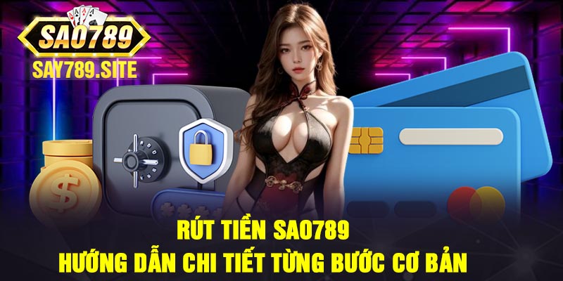 Rút tiền Sao789 - Hướng dẫn chi tiết từng bước cơ bản