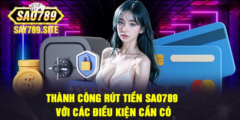 Thành công rút tiền Sao789 với các điều kiện cần có