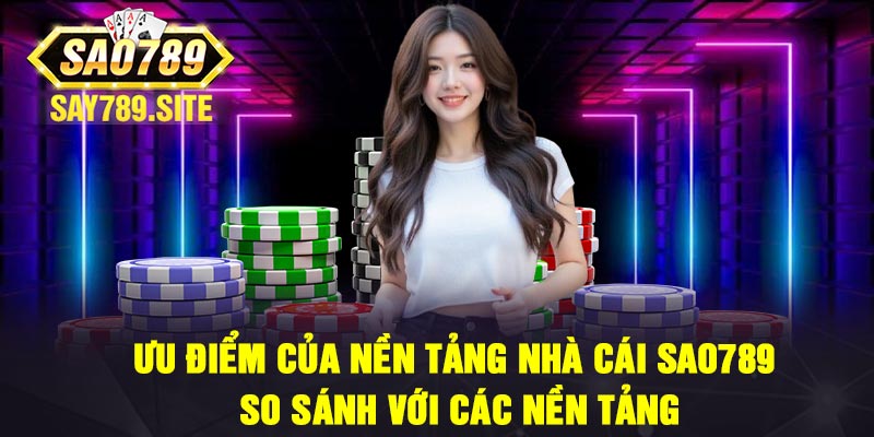Ưu điểm của nền tảng nhà cái Sao789 so sánh với các nền tảng