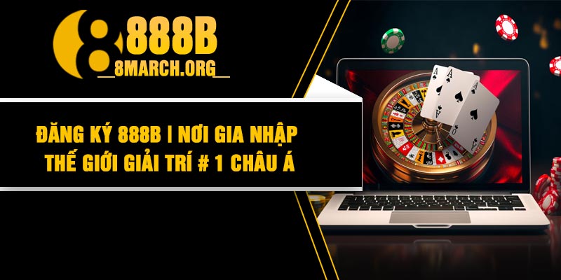 Đăng Ký 888B | Nơi Gia Nhập Thế Giới Giải Trí # 1 Châu Á