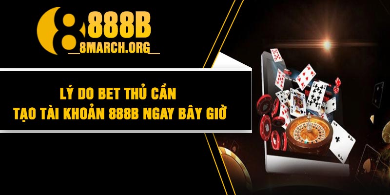 Lý do bet thủ cần tạo tài khoản 888B ngay bây giờ