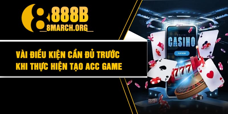 Vài điều kiện cần đủ trước khi thực hiện tạo acc game