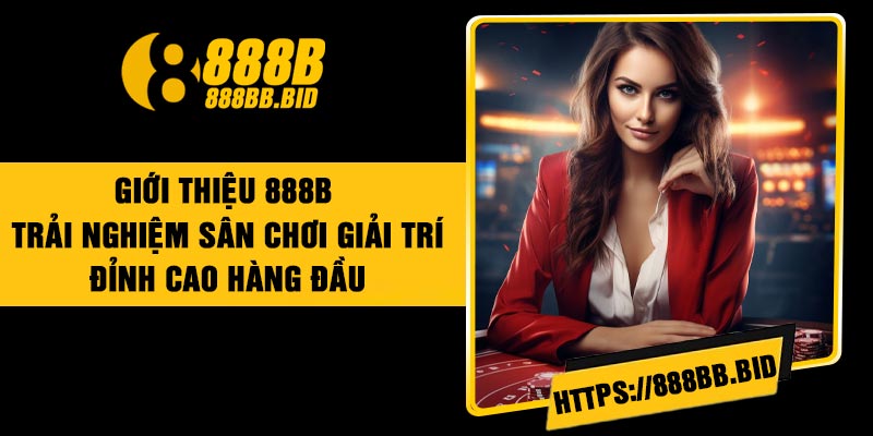 Giới Thiệu 888B – Trải nghiệm Sân Chơi Giải Trí Đỉnh Cao Hàng Đầu