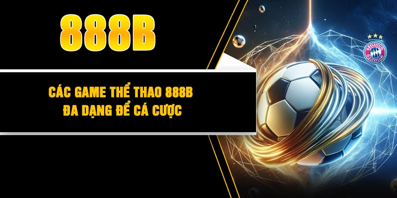 Các game thể thao 888B đa dạng để cá cược