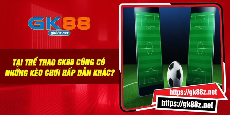 Tại thể thao GK88 cũng có những kèo chơi hấp dẫn khác?