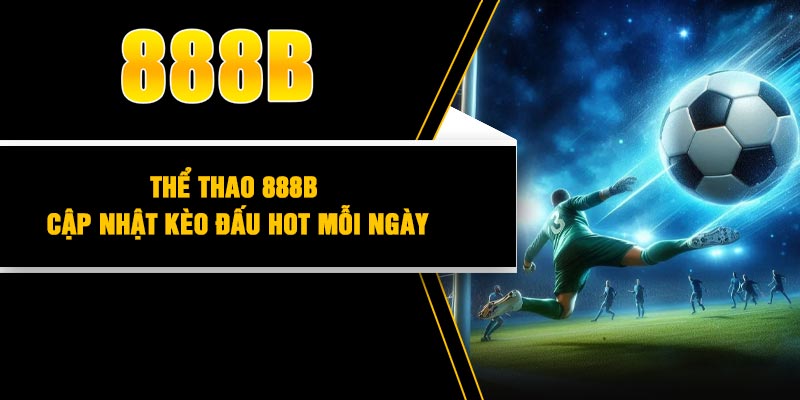 Thể thao 888B – Cập nhật kèo đấu HOT mỗi ngày