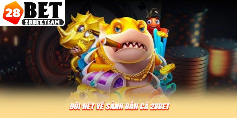 Đôi nét về sảnh bắn cá 28BET